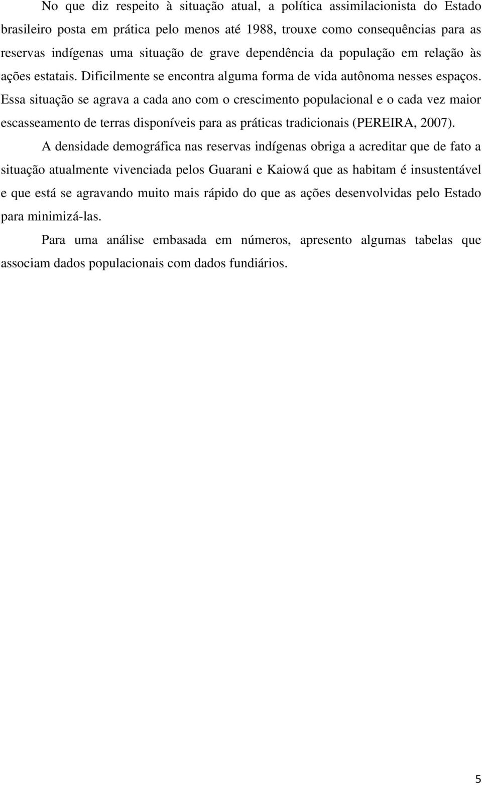 Essa situação se agrava a cada ano com o crescimento populacional e o cada vez maior escasseamento de terras disponíveis para as práticas tradicionais (PEREIRA, 2007).