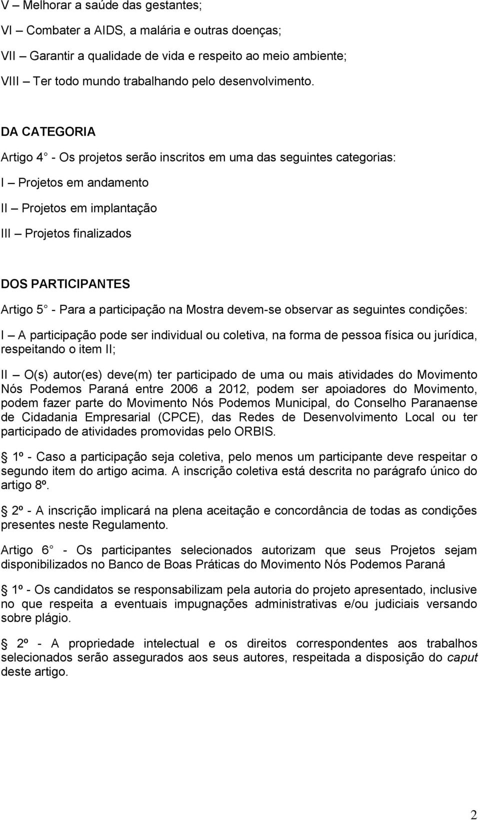 participação na Mostra devem-se observar as seguintes condições: I A participação pode ser individual ou coletiva, na forma de pessoa física ou jurídica, respeitando o item II; II O(s) autor(es)