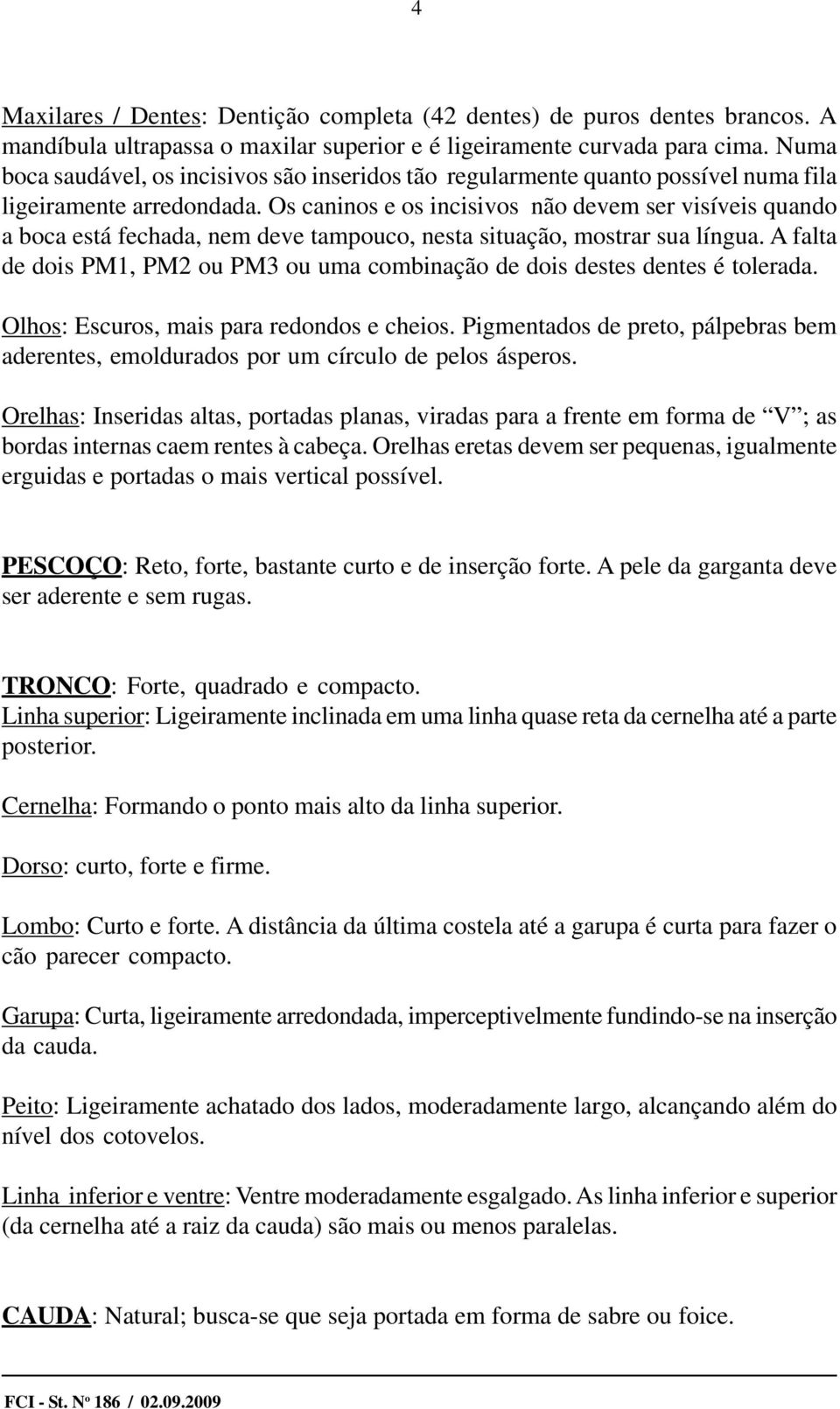 Os caninos e os incisivos não devem ser visíveis quando a boca está fechada, nem deve tampouco, nesta situação, mostrar sua língua.