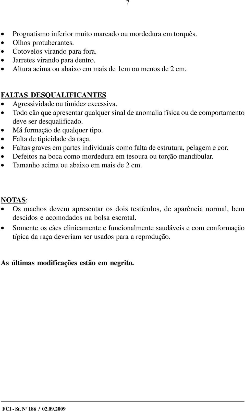 Falta de tipicidade da raça. Faltas graves em partes individuais como falta de estrutura, pelagem e cor. Defeitos na boca como mordedura em tesoura ou torção mandibular.