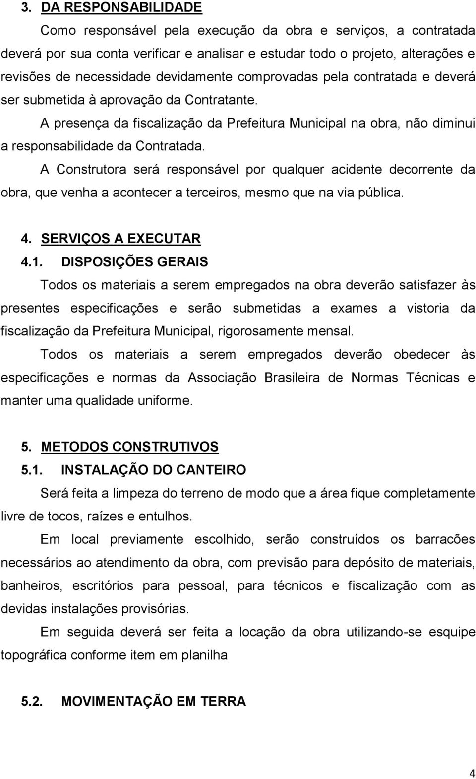 A Construtora será responsável por qualquer acidente decorrente da obra, que venha a acontecer a terceiros, mesmo que na via pública. 4. SERVIÇOS A EXECUTAR 4.1.