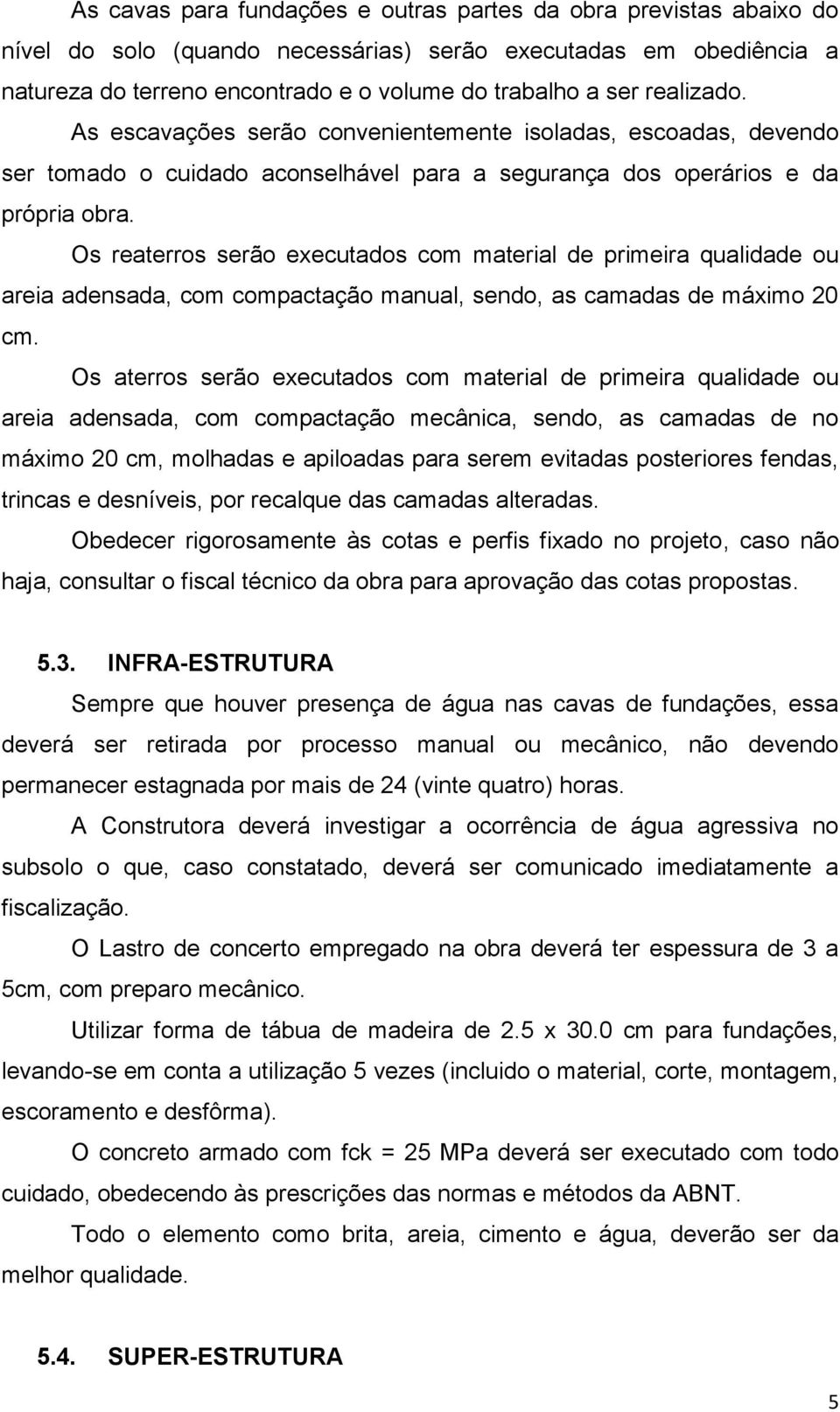 Os reaterros serão executados com material de primeira qualidade ou areia adensada, com compactação manual, sendo, as camadas de máximo 20 cm.