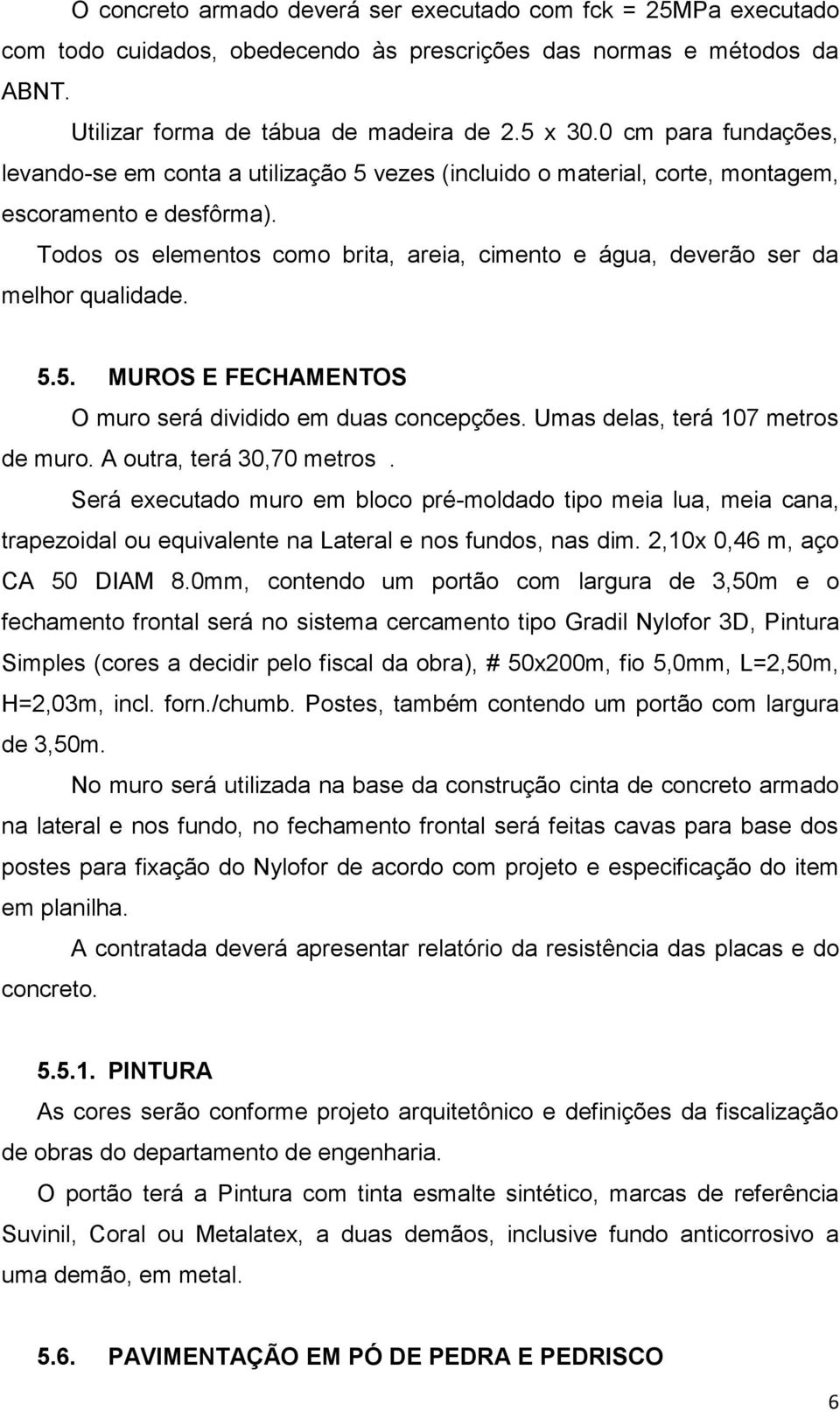 Todos os elementos como brita, areia, cimento e água, deverão ser da melhor qualidade. 5.5. MUROS E FECHAMENTOS O muro será dividido em duas concepções. Umas delas, terá 107 metros de muro.