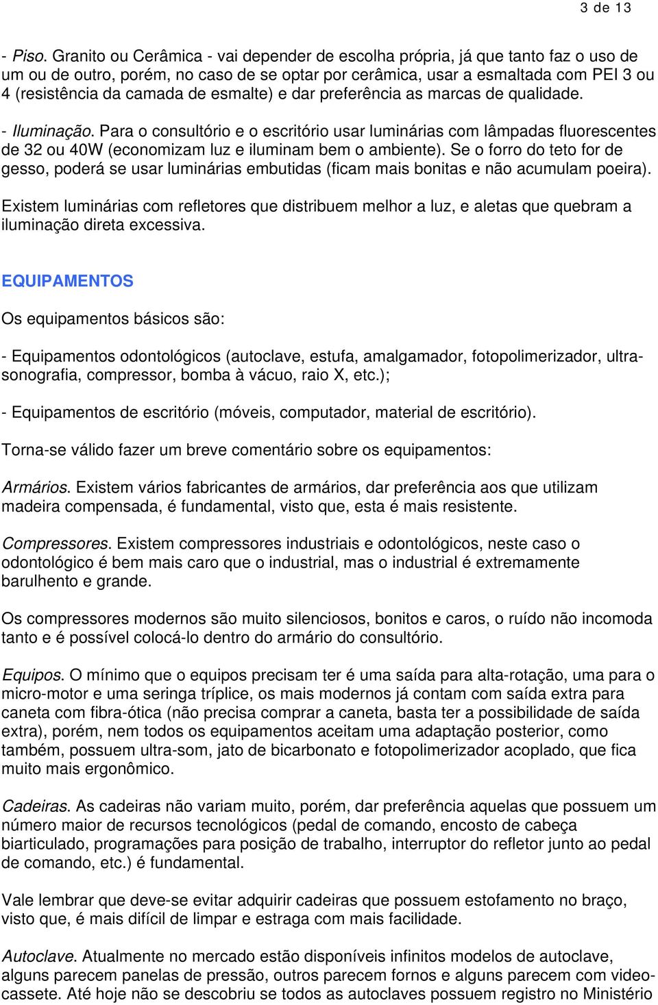 esmalte) e dar preferência as marcas de qualidade. - Iluminação. Para o consultório e o escritório usar luminárias com lâmpadas fluorescentes de 32 ou 40W (economizam luz e iluminam bem o ambiente).