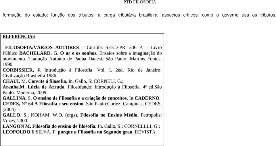 Rio de Janeiro: Civilização Brasileira 1986. CHAUI, M. Convite á filosofia, In. Gallo, S: CORNELI. G.; Aranha,M. Lúcia de Arruda. Filosofando: Introdução à Filosofia, 4ª ed.são Paulo: Moderna, 2009.