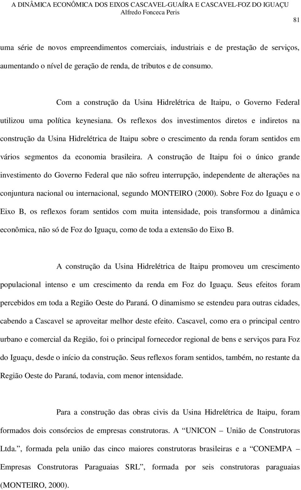 Os reflexos dos investimentos diretos e indiretos na construção da Usina Hidrelétrica de Itaipu sobre o crescimento da renda foram sentidos em vários segmentos da economia brasileira.