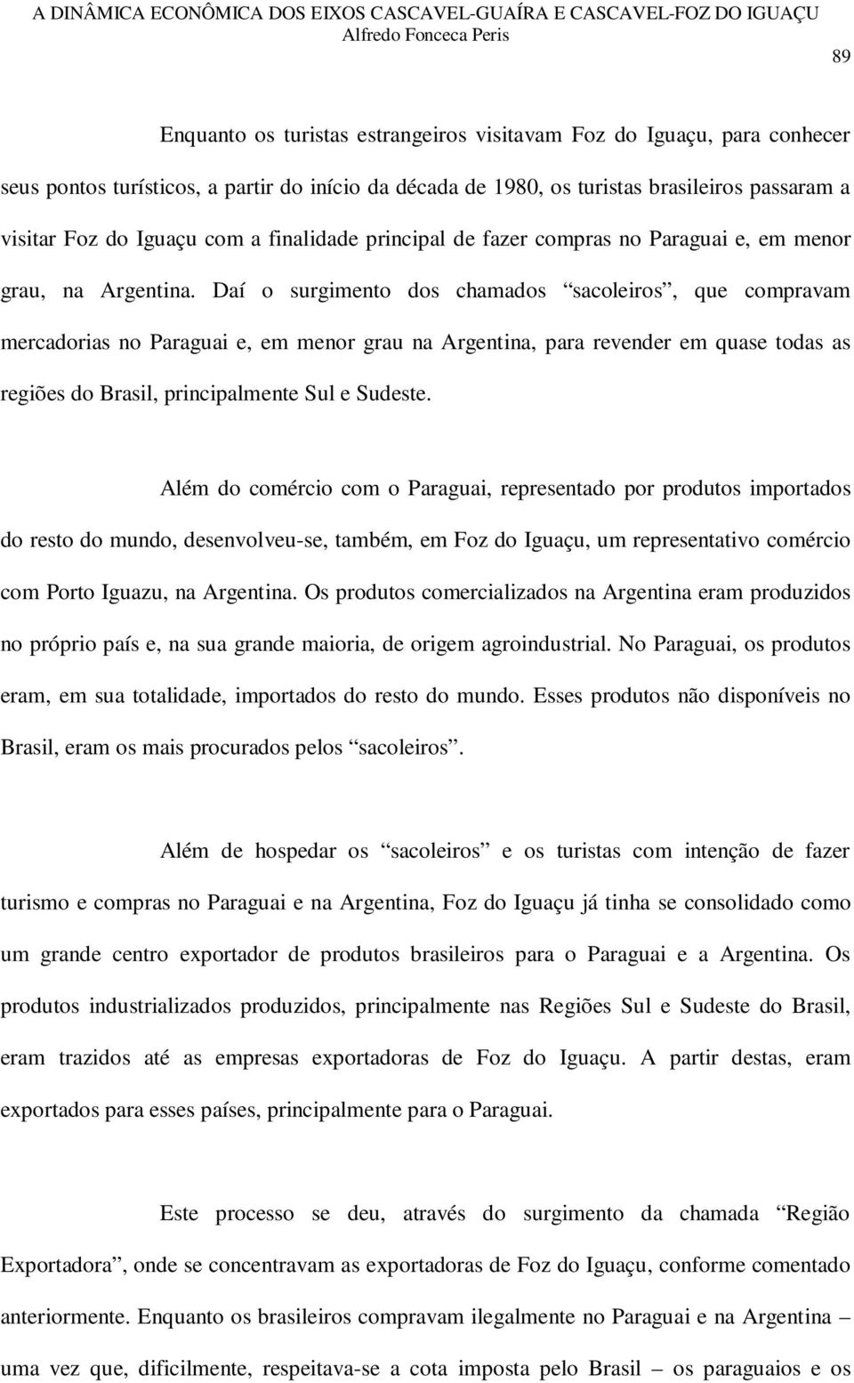 Daí o surgimento dos chamados sacoleiros, que compravam mercadorias no Paraguai e, em menor grau na Argentina, para revender em quase todas as regiões do Brasil, principalmente Sul e Sudeste.