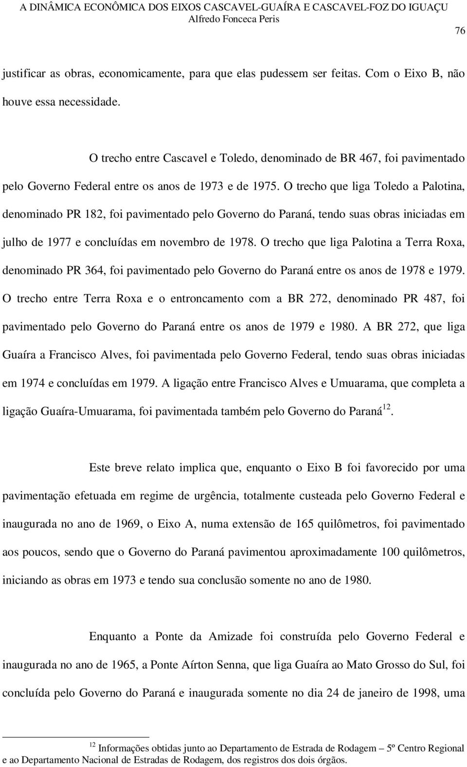 O trecho que liga Toledo a Palotina, denominado PR 182, foi pavimentado pelo Governo do Paraná, tendo suas obras iniciadas em julho de 1977 e concluídas em novembro de 1978.