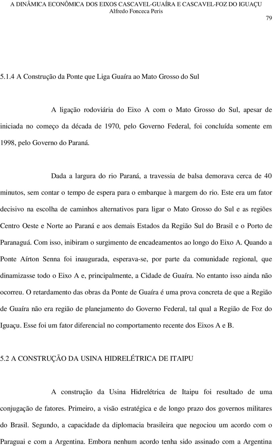 concluída somente em 1998, pelo Governo do Paraná. Dada a largura do rio Paraná, a travessia de balsa demorava cerca de 40 minutos, sem contar o tempo de espera para o embarque à margem do rio.