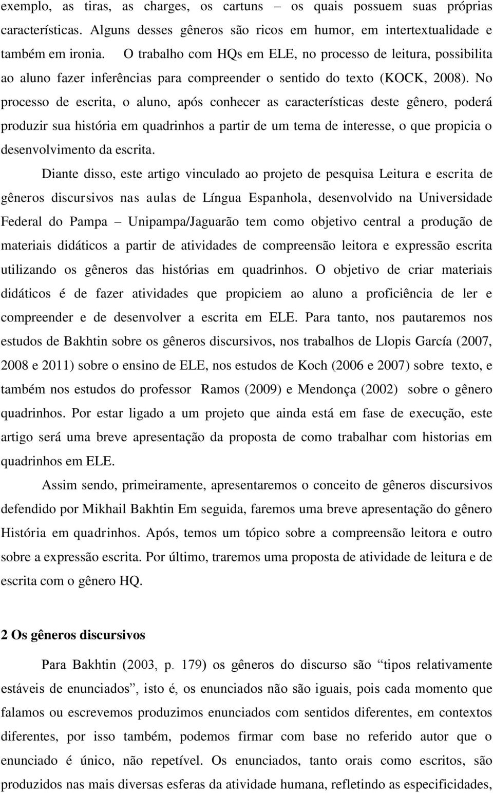 No processo de escrita, o aluno, após conhecer as características deste gênero, poderá produzir sua história em quadrinhos a partir de um tema de interesse, o que propicia o desenvolvimento da