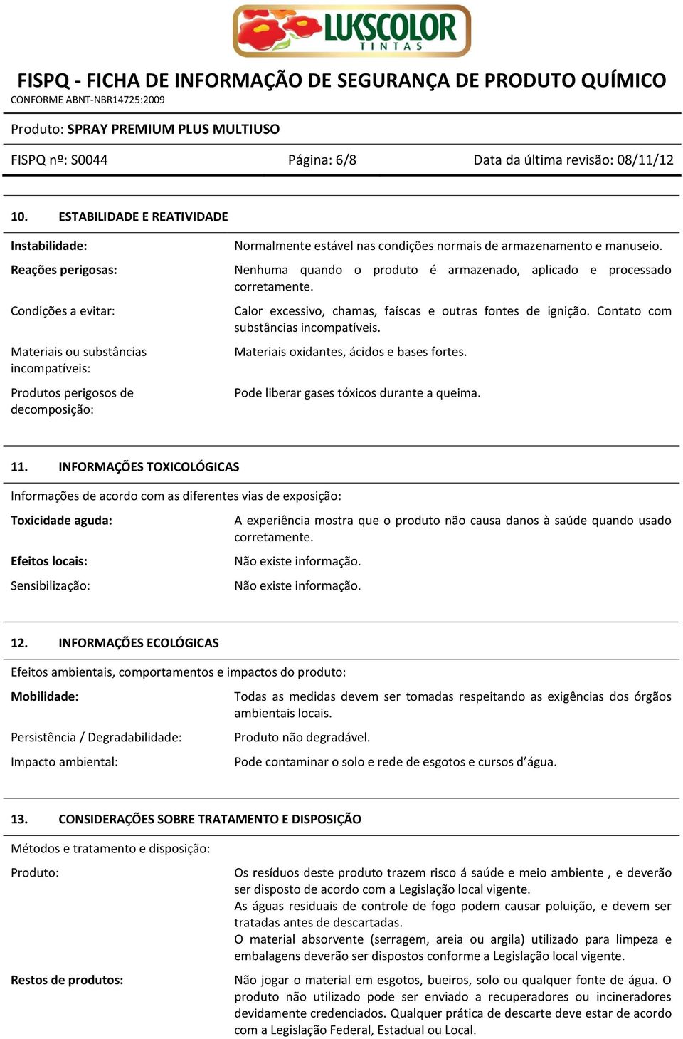 de armazenamento e manuseio. Nenhuma quando o produto é armazenado, aplicado e processado corretamente. Calor excessivo, chamas, faíscas e outras fontes de ignição.