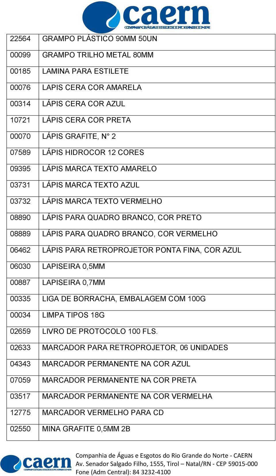 COR VERMELHO 06462 LÁPIS PARA RETROPROJETOR PONTA FINA, COR AZUL 06030 LAPISEIRA 0,5MM 00887 LAPISEIRA 0,7MM 00335 LIGA DE BORRACHA, EMBALAGEM COM 100G 00034 LIMPA TIPOS 18G 02659 LIVRO DE PROTOCOLO