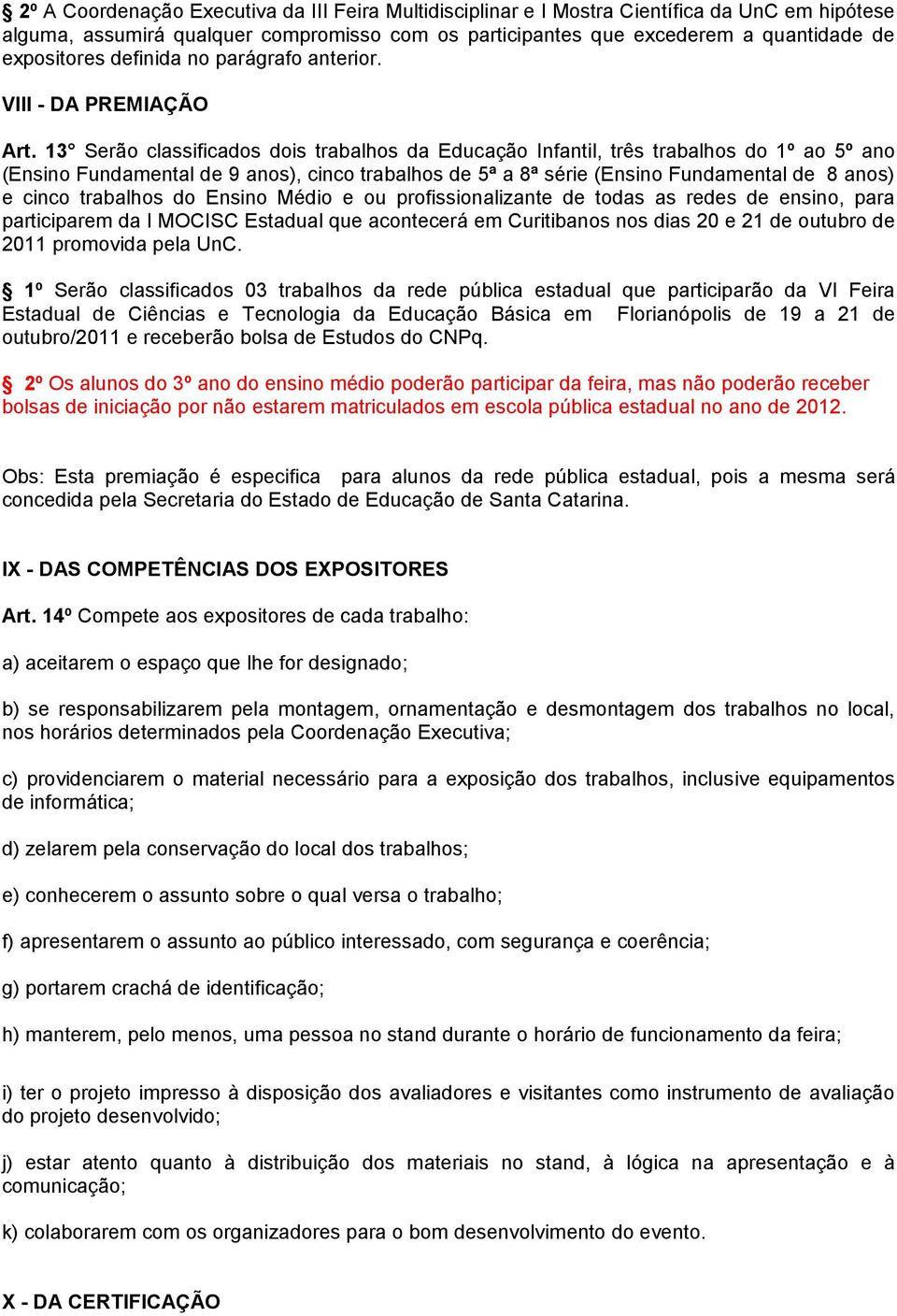 13 Serão classificados dois trabalhos da Educação Infantil, três trabalhos do 1º ao 5º ano (Ensino Fundamental de 9 anos), cinco trabalhos de 5ª a 8ª série (Ensino Fundamental de 8 anos) e cinco