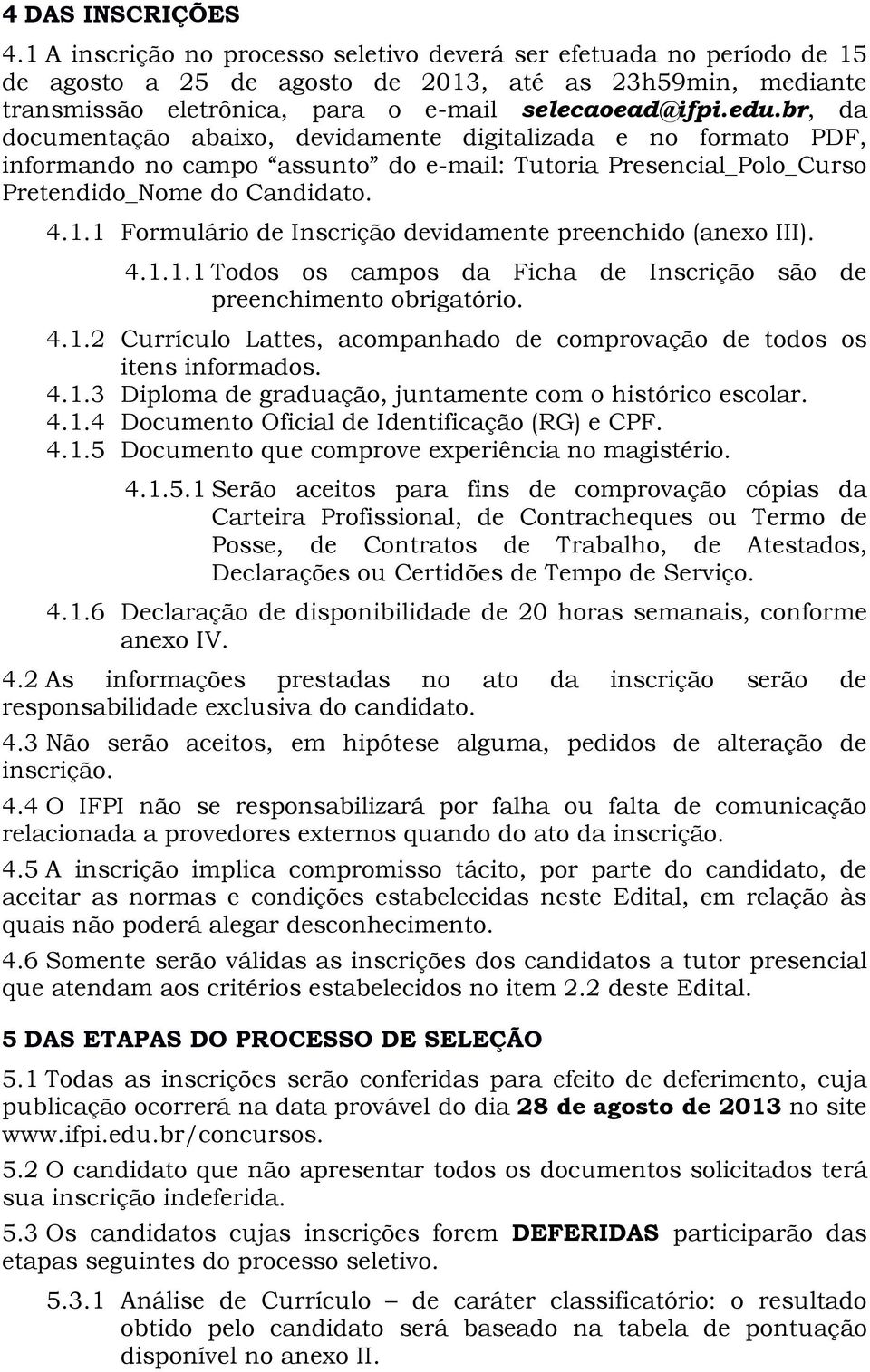 br, da documentação abaixo, devidamente digitalizada e no formato PDF, informando no campo assunto do e-mail: Tutoria Presencial_Polo_Curso Pretendido_Nome do Candidato. 4.1.