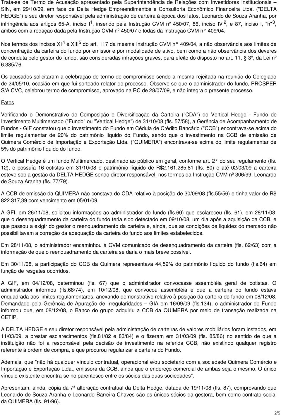 2, e 87, inciso I, "h" 3, ambos com a redação dada pela Instrução CVM nº 450/07 e todas da Instrução CVM n 409/04. Nos termos dos incisos XI 4 e XIII 5 do art.