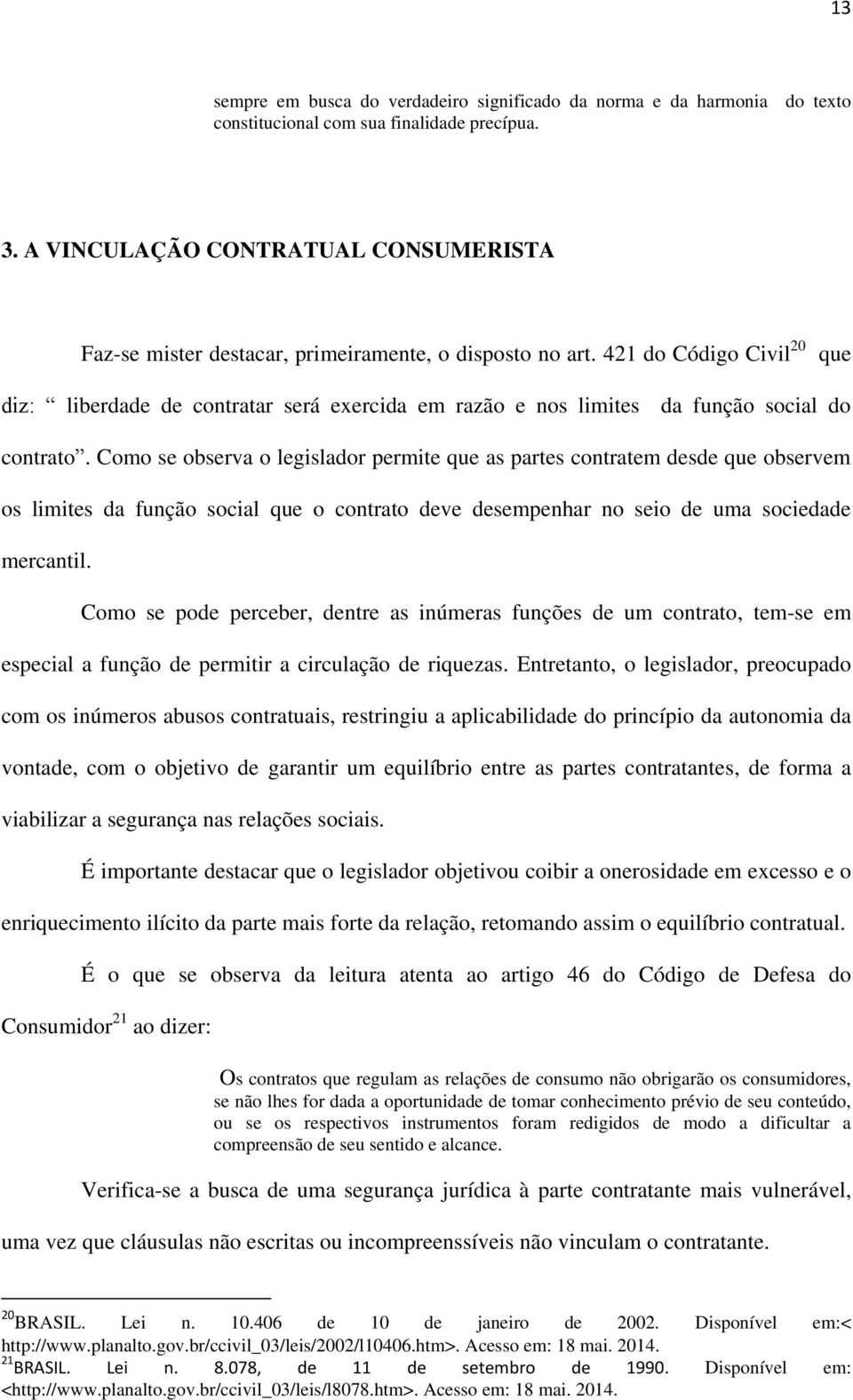 421 do Código Civil 20 que diz: liberdade de contratar será exercida em razão e nos limites da função social do contrato.