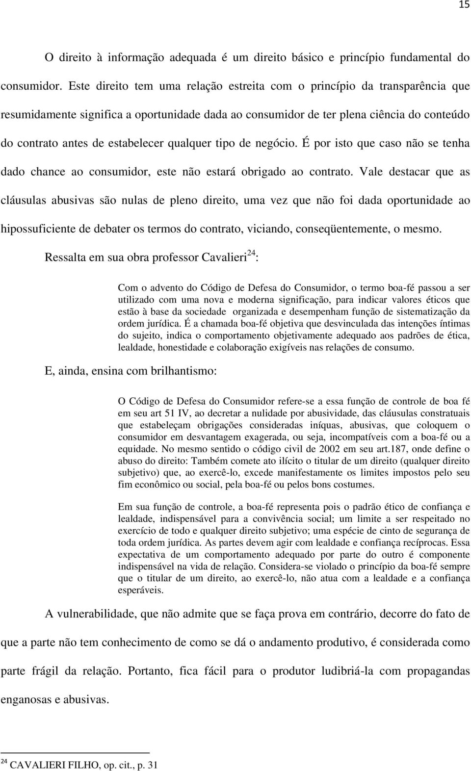 qualquer tipo de negócio. É por isto que caso não se tenha dado chance ao consumidor, este não estará obrigado ao contrato.