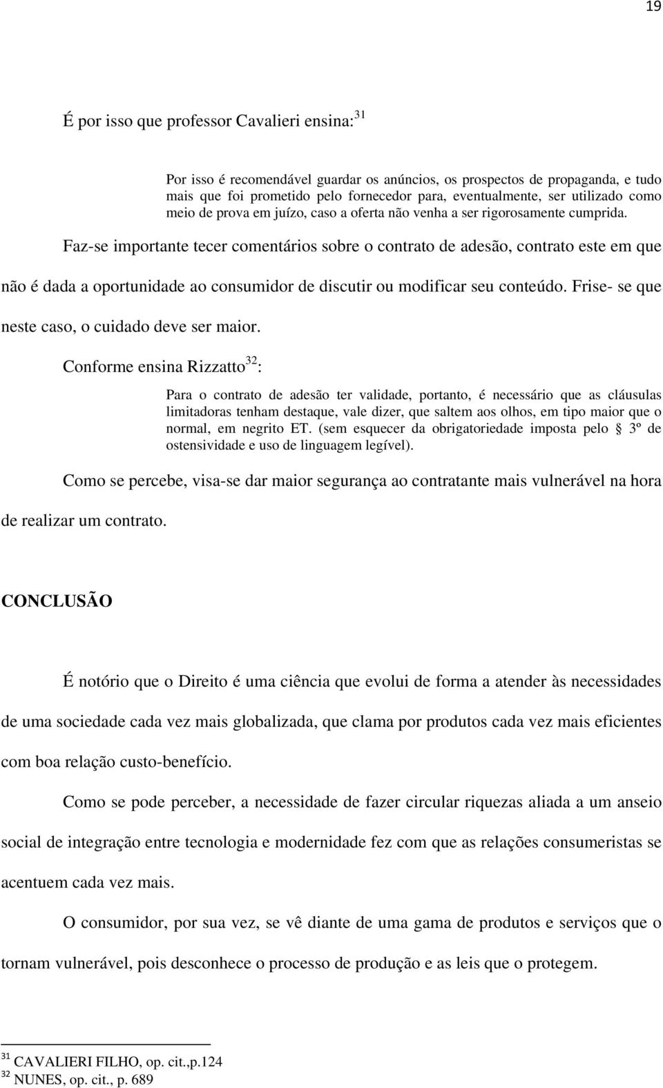 Faz-se importante tecer comentários sobre o contrato de adesão, contrato este em que não é dada a oportunidade ao consumidor de discutir ou modificar seu conteúdo.