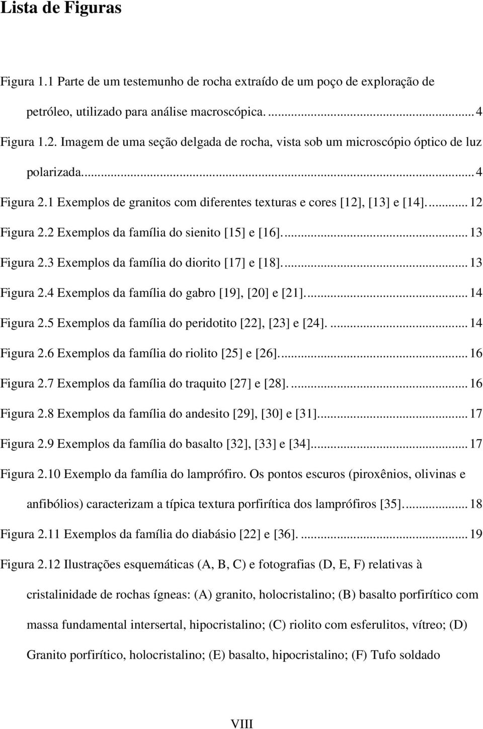 2 Exemplos da família do sienito [15] e [16]... 13 Figura 2.3 Exemplos da família do diorito [17] e [18]... 13 Figura 2.4 Exemplos da família do gabro [19], [20] e [21]... 14 Figura 2.