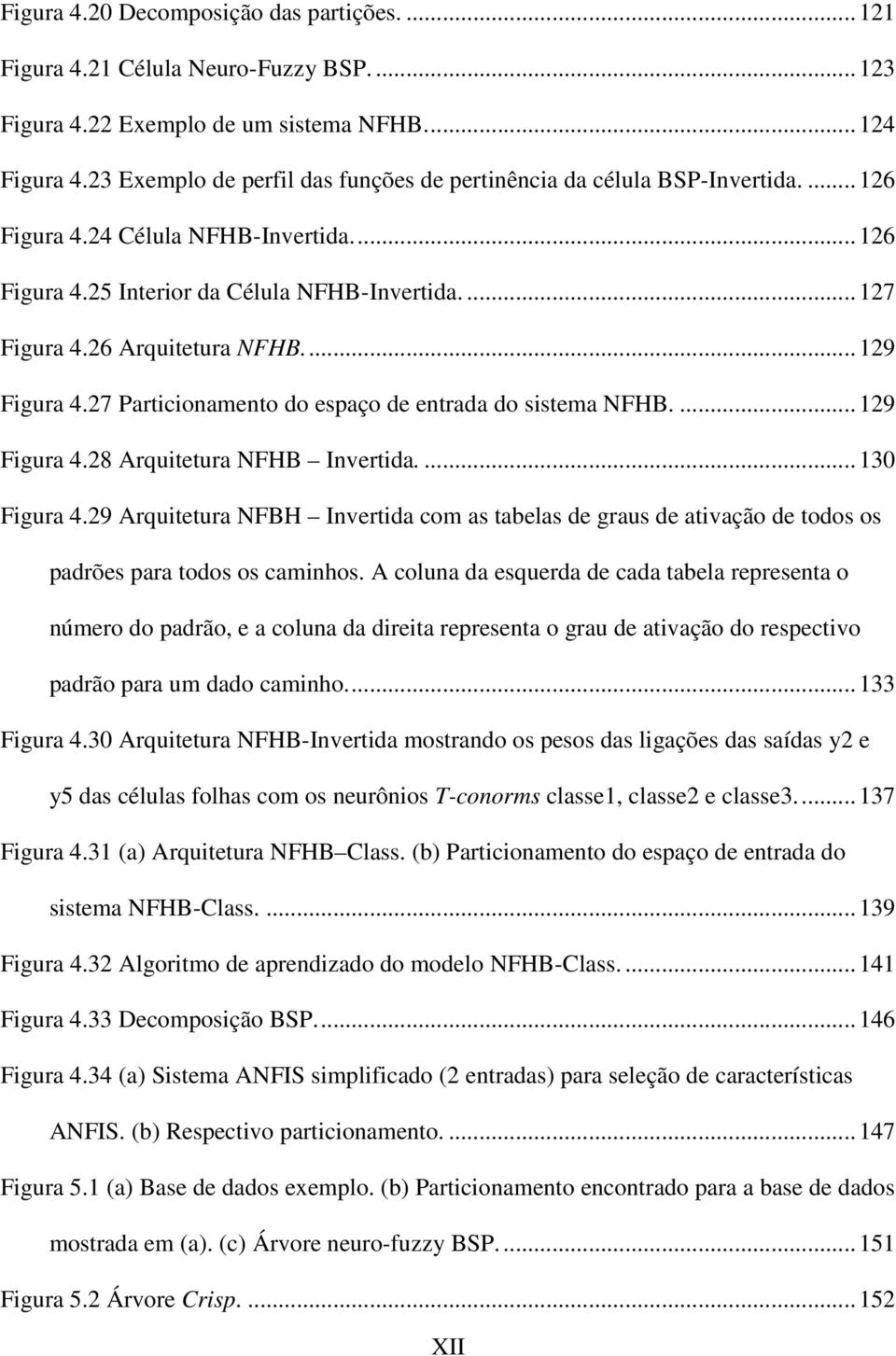 26 Arquitetura NFHB.... 129 Figura 4.27 Particionamento do espaço de entrada do sistema NFHB.... 129 Figura 4.28 Arquitetura NFHB Invertida.... 130 Figura 4.