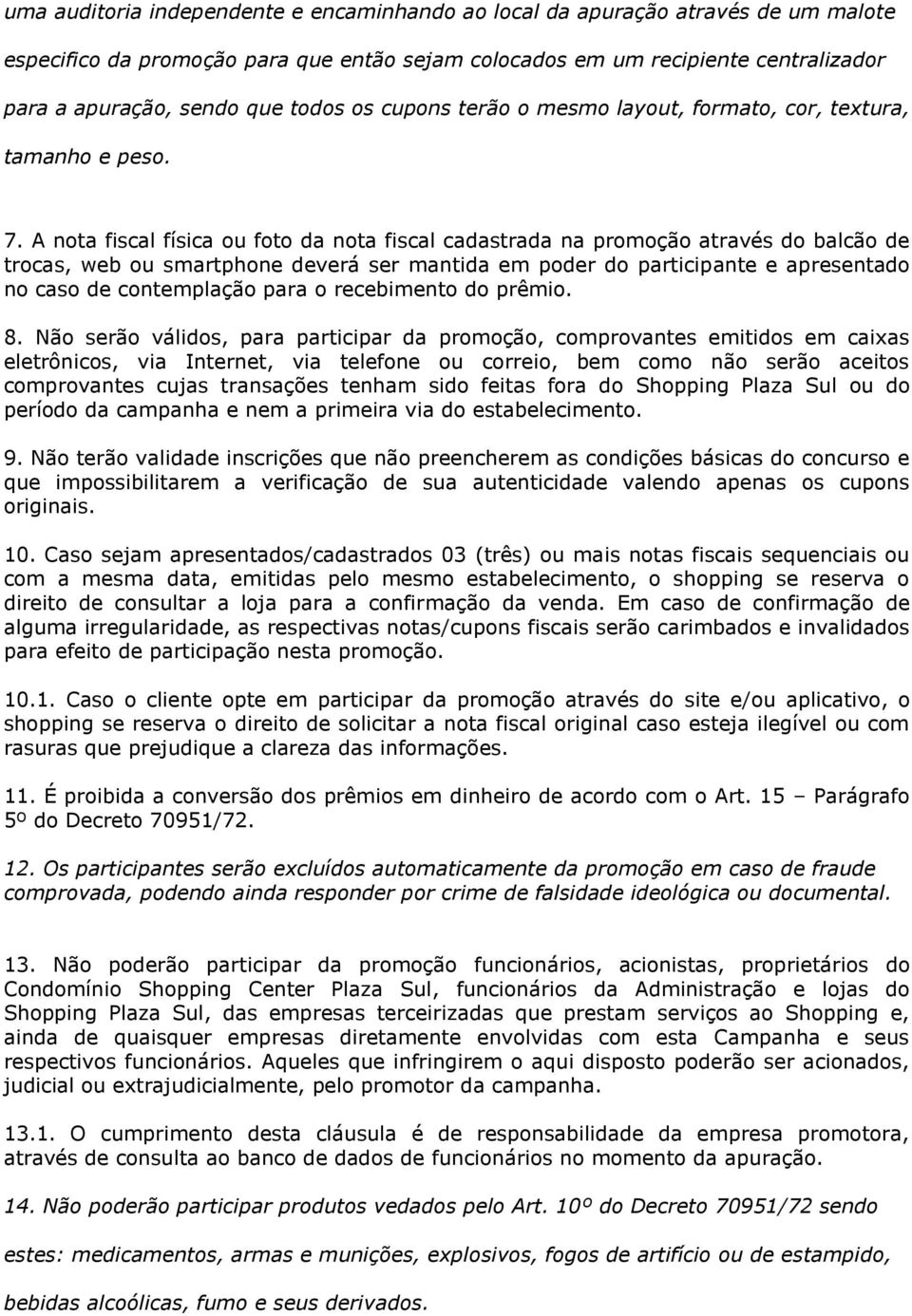 A nota fiscal física ou foto da nota fiscal cadastrada na promoção através do balcão de trocas, web ou smartphone deverá ser mantida em poder do participante e apresentado no caso de contemplação