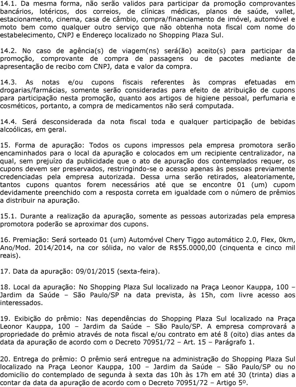 2. No caso de agência(s) de viagem(ns) será(ão) aceito(s) para participar da promoção, comprovante de compra de passagens ou de pacotes mediante de apresentação de recibo com CNPJ, data e valor da