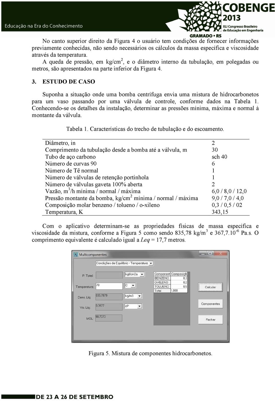 ESTUDO DE CASO Suponha a situação onde uma bomba centrífuga envia uma mistura de hidrocarbonetos para um vaso passando por uma válvula de controle, conforme dados na Tabela 1.