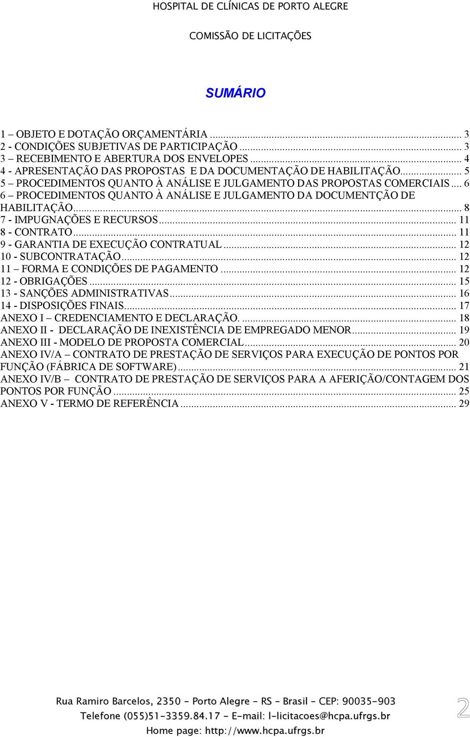 .. 11 8 - CONTRATO... 11 9 - GARANTIA DE EXECUÇÃO CONTRATUAL... 12 10 - SUBCONTRATAÇÃO... 12 11 FORMA E CONDIÇÕES DE PAGAMENTO... 12 12 - OBRIGAÇÕES... 15 13 - SANÇÕES ADMINISTRATIVAS.