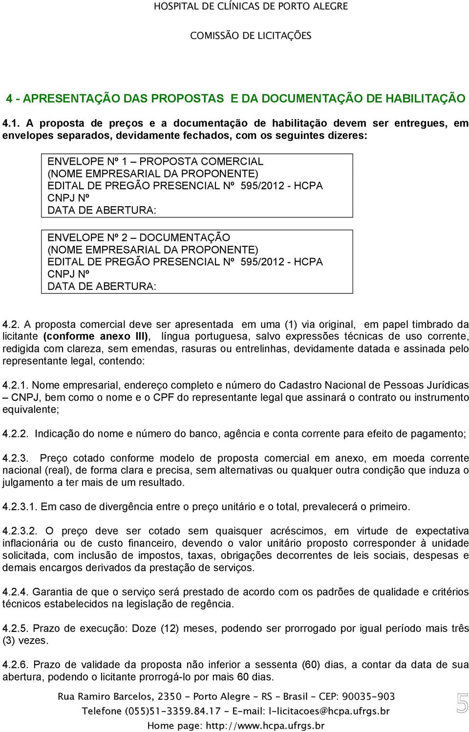 PROPONENTE) EDITAL DE PREGÃO PRESENCIAL Nº 595/2012 - HCPA CNPJ Nº DATA DE ABERTURA: ENVELOPE Nº 2 DOCUMENTAÇÃO (NOME EMPRESARIAL DA PROPONENTE) EDITAL DE PREGÃO PRESENCIAL Nº 595/2012 - HCPA CNPJ Nº