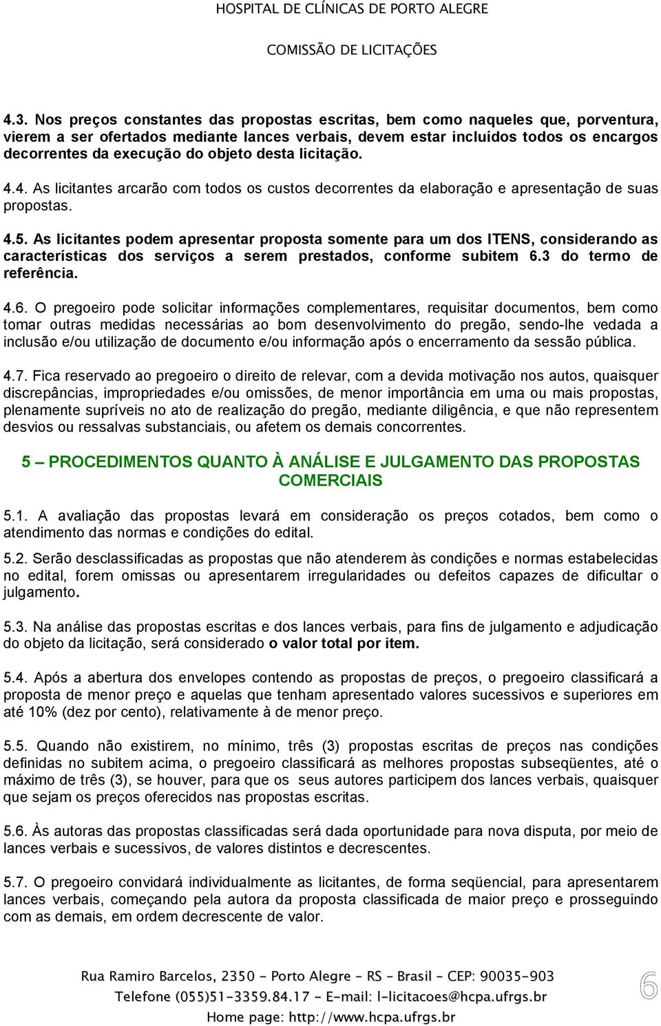 As licitantes podem apresentar proposta somente para um dos ITENS, considerando as características dos serviços a serem prestados, conforme subitem 6.