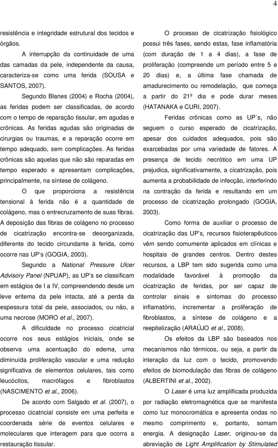 As feridas agudas são originadas de cirurgias ou traumas, e a reparação ocorre em tempo adequado, sem complicações.