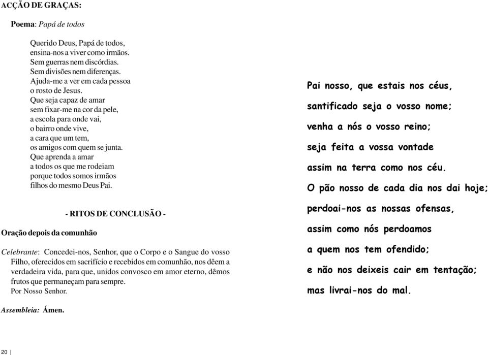 Que aprenda a amar a todos os que me rodeiam porque todos somos irmãos filhos do mesmo Deus Pai.