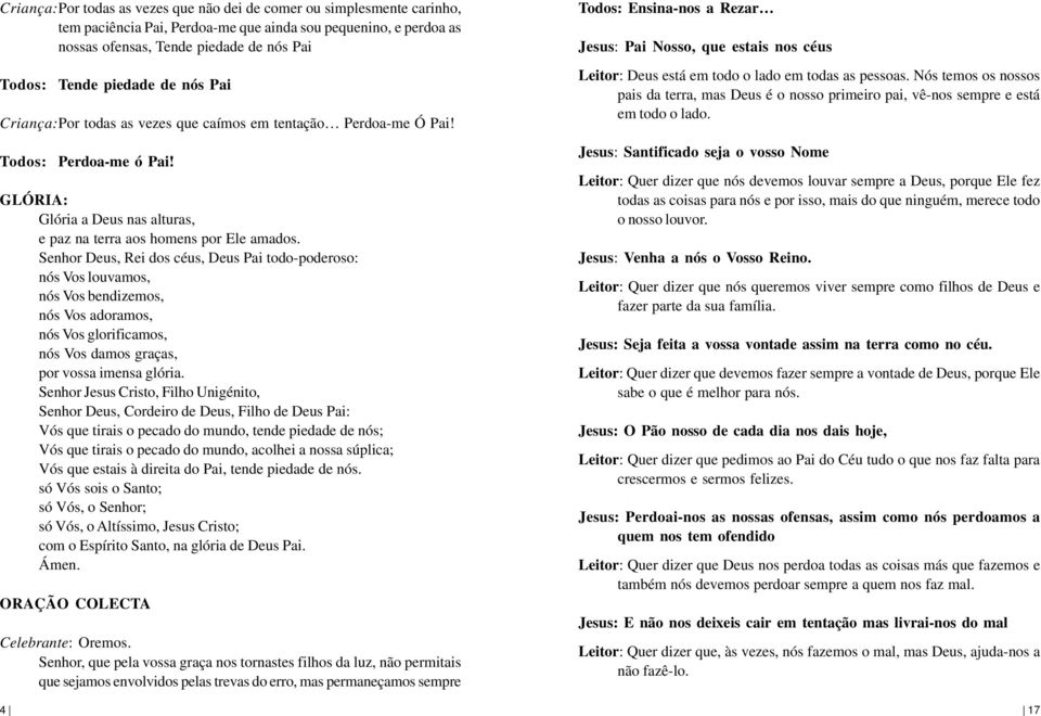 Senhor Deus, Rei dos céus, Deus Pai todo-poderoso: nós Vos louvamos, nós Vos bendizemos, nós Vos adoramos, nós Vos glorificamos, nós Vos damos graças, por vossa imensa glória.