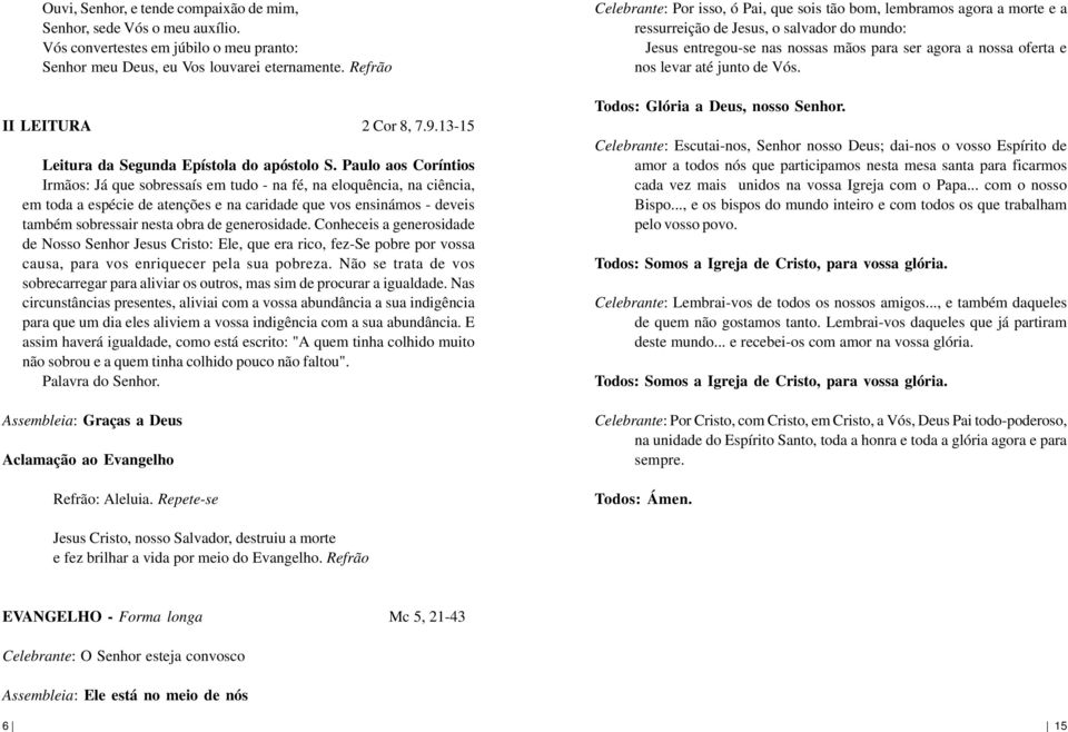 Paulo aos Coríntios Irmãos: Já que sobressaís em tudo - na fé, na eloquência, na ciência, em toda a espécie de atenções e na caridade que vos ensinámos - deveis também sobressair nesta obra de