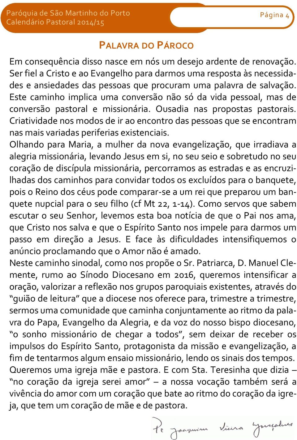 Este caminho implica uma conversão não só da vida pessoal, mas de conversão pastoral e missionária. Ousadia nas propostas pastorais.