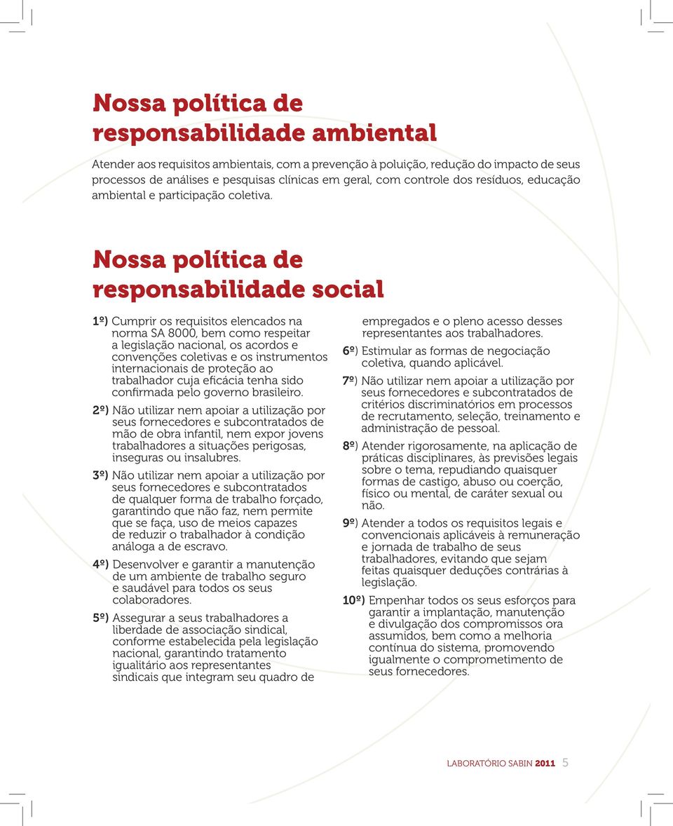 Nossa política de responsabilidade social 1º) Cumprir os requisitos elencados na norma SA 8000, bem como respeitar a legislação nacional, os acordos e convenções coletivas e os instrumentos