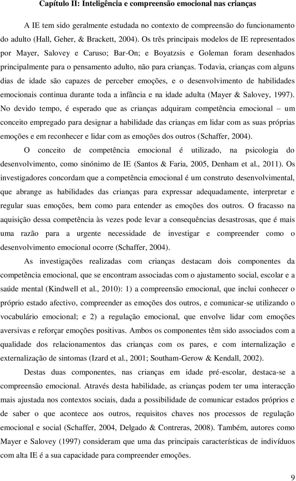 Todavia, crianças com alguns dias de idade são capazes de perceber emoções, e o desenvolvimento de habilidades emocionais continua durante toda a infância e na idade adulta (Mayer & Salovey, 1997).