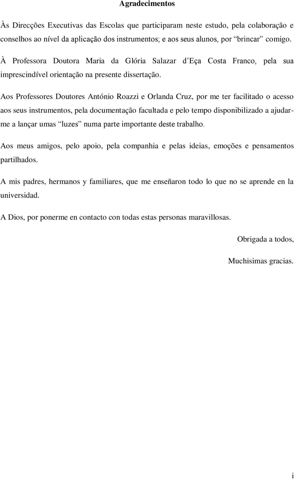 Aos Professores Doutores António Roazzi e Orlanda Cruz, por me ter facilitado o acesso aos seus instrumentos, pela documentação facultada e pelo tempo disponibilizado a ajudarme a lançar umas luzes