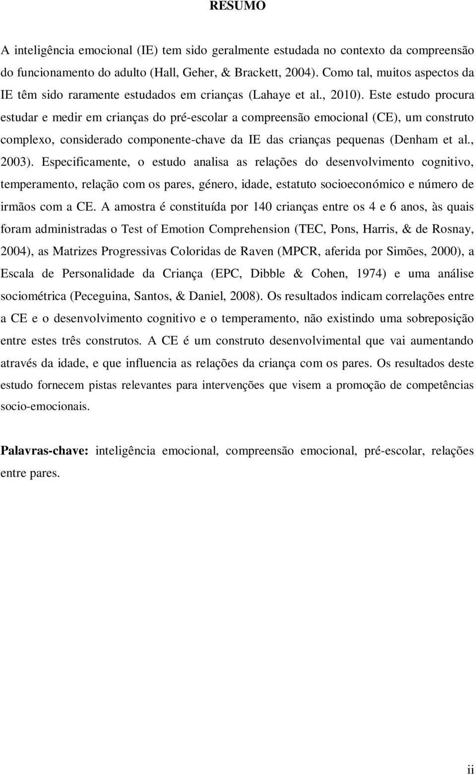 Este estudo procura estudar e medir em crianças do pré-escolar a compreensão emocional (CE), um construto complexo, considerado componente-chave da IE das crianças pequenas (Denham et al., 2003).