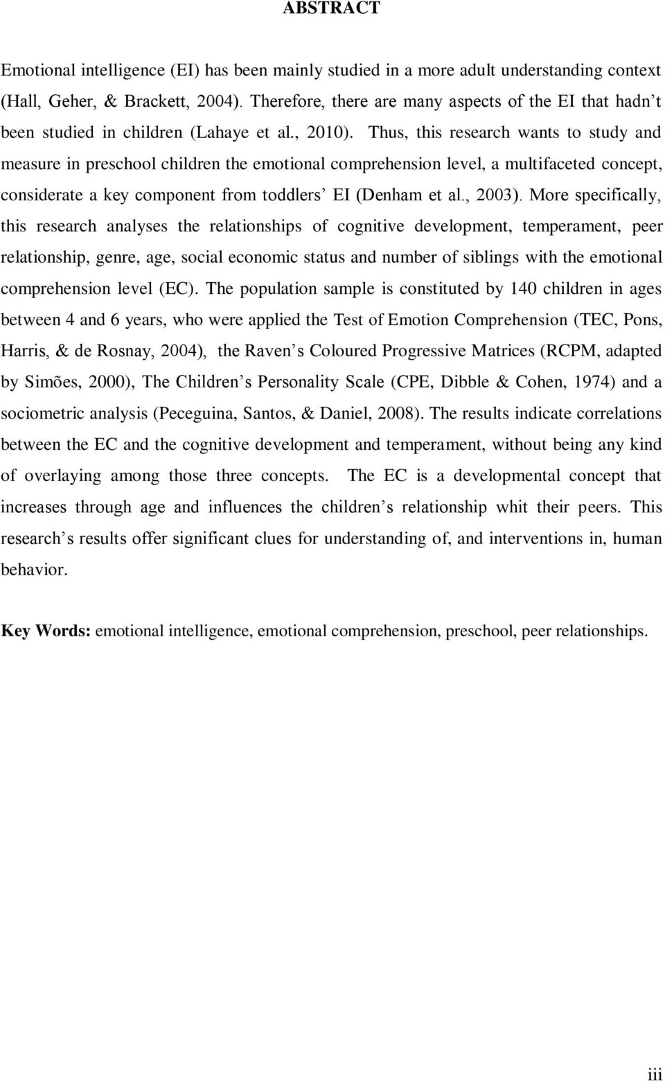 Thus, this research wants to study and measure in preschool children the emotional comprehension level, a multifaceted concept, considerate a key component from toddlers EI (Denham et al., 2003).