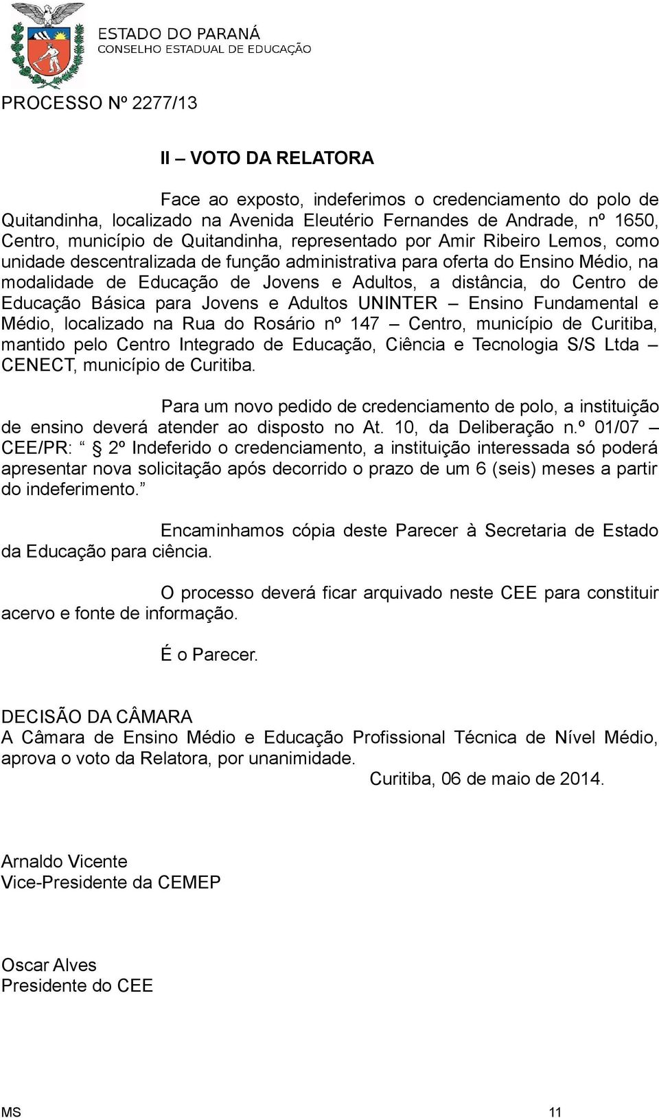 para Jovens e Adultos UNINTER Ensino Fundamental e Médio, localizado na Rua do Rosário nº 147 Centro, município de Curitiba, mantido pelo Centro Integrado de Educação, Ciência e Tecnologia S/S Ltda