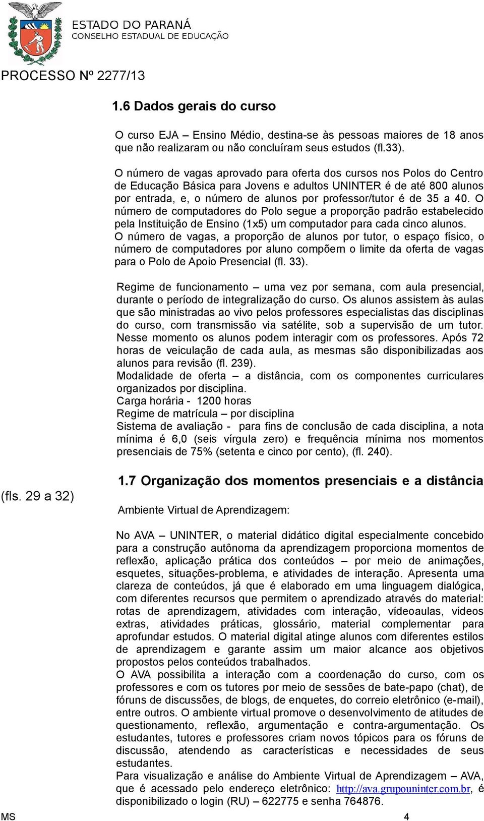 35 a 40. O número de computadores do Polo segue a proporção padrão estabelecido pela Instituição de Ensino (1x5) um computador para cada cinco alunos.