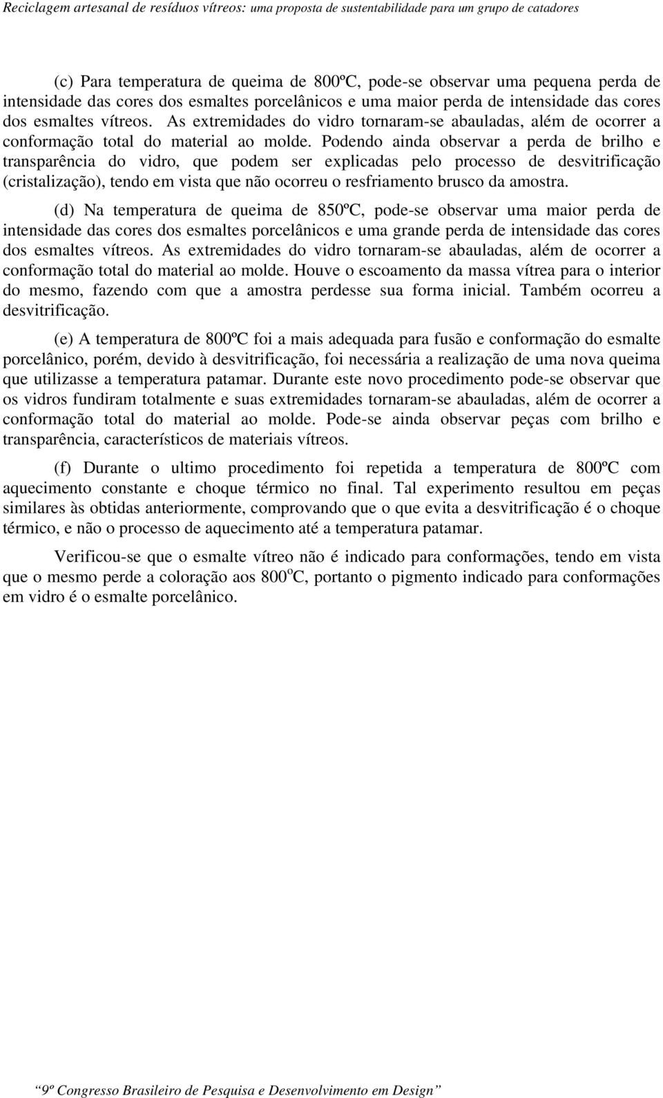 Podendo ainda observar a perda de brilho e transparência do vidro, que podem ser explicadas pelo processo de desvitrificação (cristalização), tendo em vista que não ocorreu o resfriamento brusco da