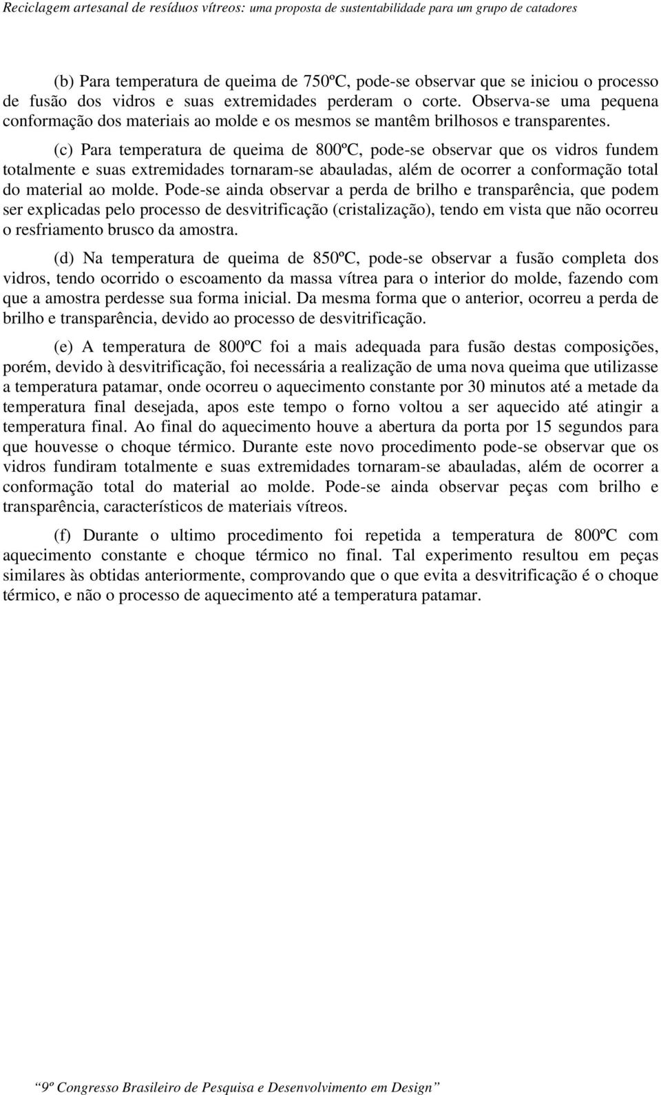 (c) Para temperatura de queima de 800ºC, pode-se observar que os vidros fundem totalmente e suas extremidades tornaram-se abauladas, além de ocorrer a conformação total do material ao molde.