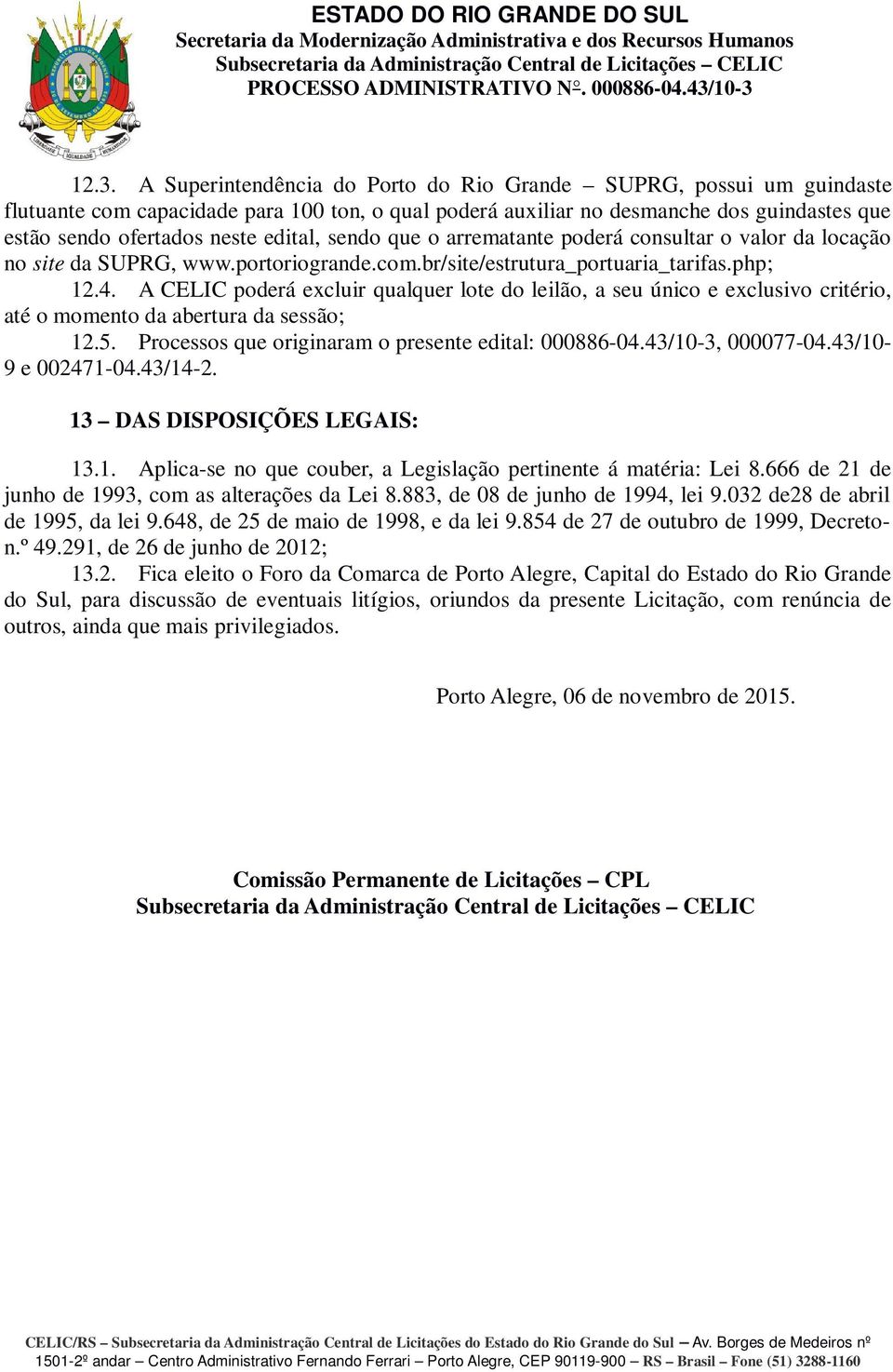 A CELIC poderá excluir qualquer lote do leilão, a seu único e exclusivo critério, até o momento da abertura da sessão; 12.5. Processos que originaram o presente edital: 000886-04.43/10-3, 000077-04.