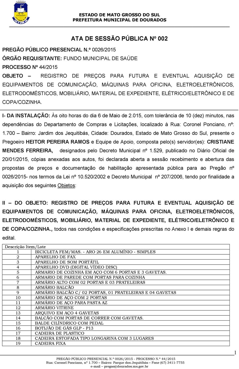 ELETROELETRÔNICOS, ELETRODOMÉSTICOS, MOBILIÁRIO, MATERIAL DE EXPEDIENTE, ELÉTRICO/ELETRÔNICO E DE COPA/COZINHA. I- DA INSTALAÇÃO: Às oito horas do dia 6 de Maio de 2.