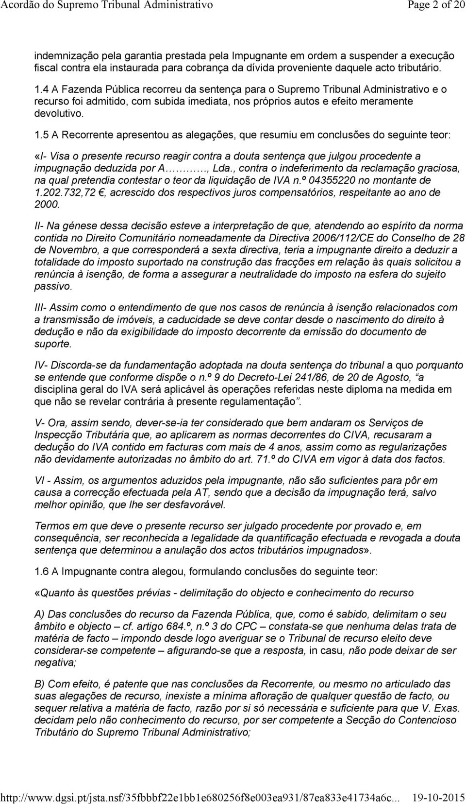 5 A Recorrente apresentou as alegações, que resumiu em conclusões do seguinte teor: «I- Visa o presente recurso reagir contra a douta sentença que julgou procedente a impugnação deduzida por A, Lda.