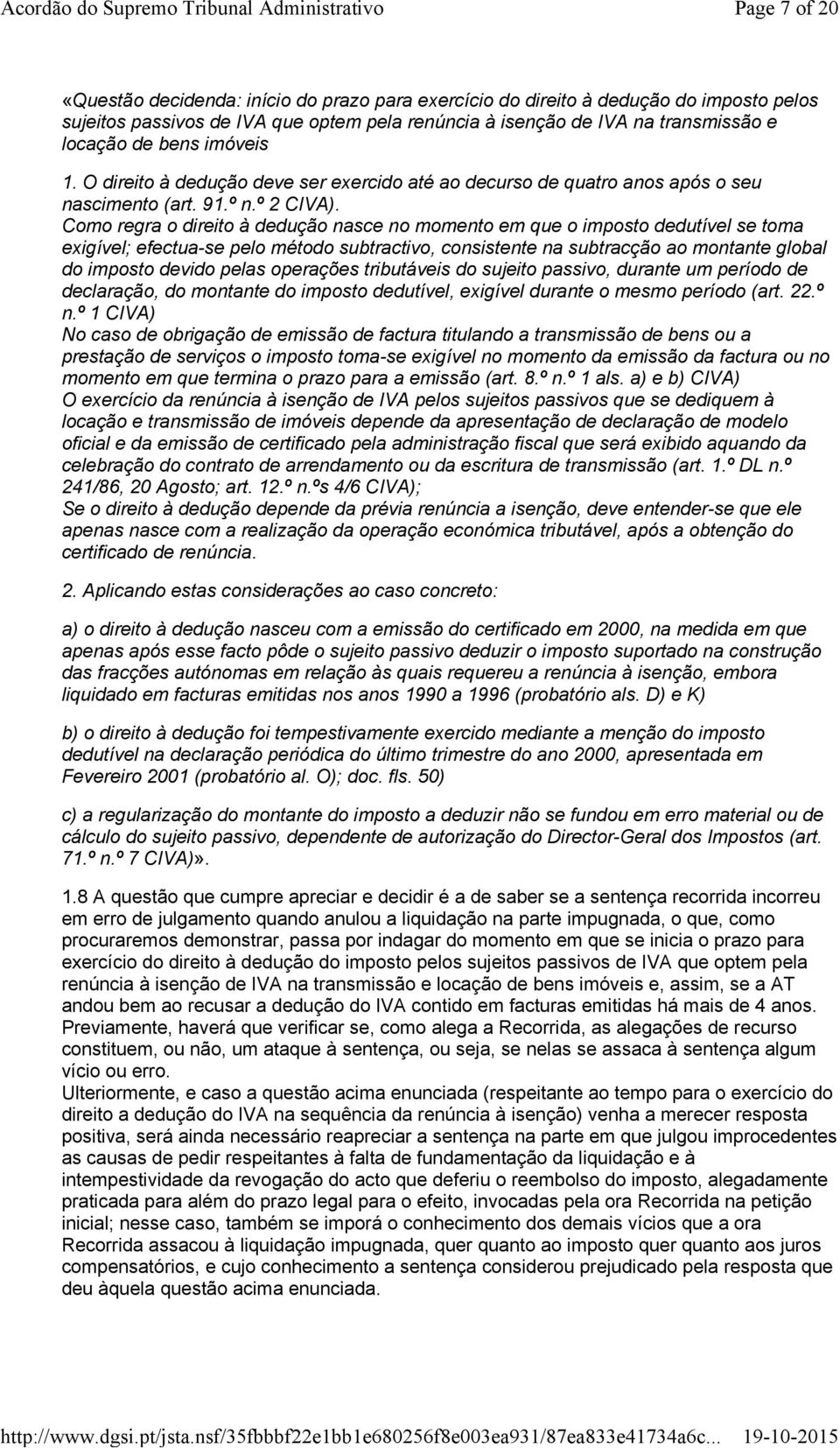 Como regra o direito à dedução nasce no momento em que o imposto dedutível se toma exigível; efectua-se pelo método subtractivo, consistente na subtracção ao montante global do imposto devido pelas