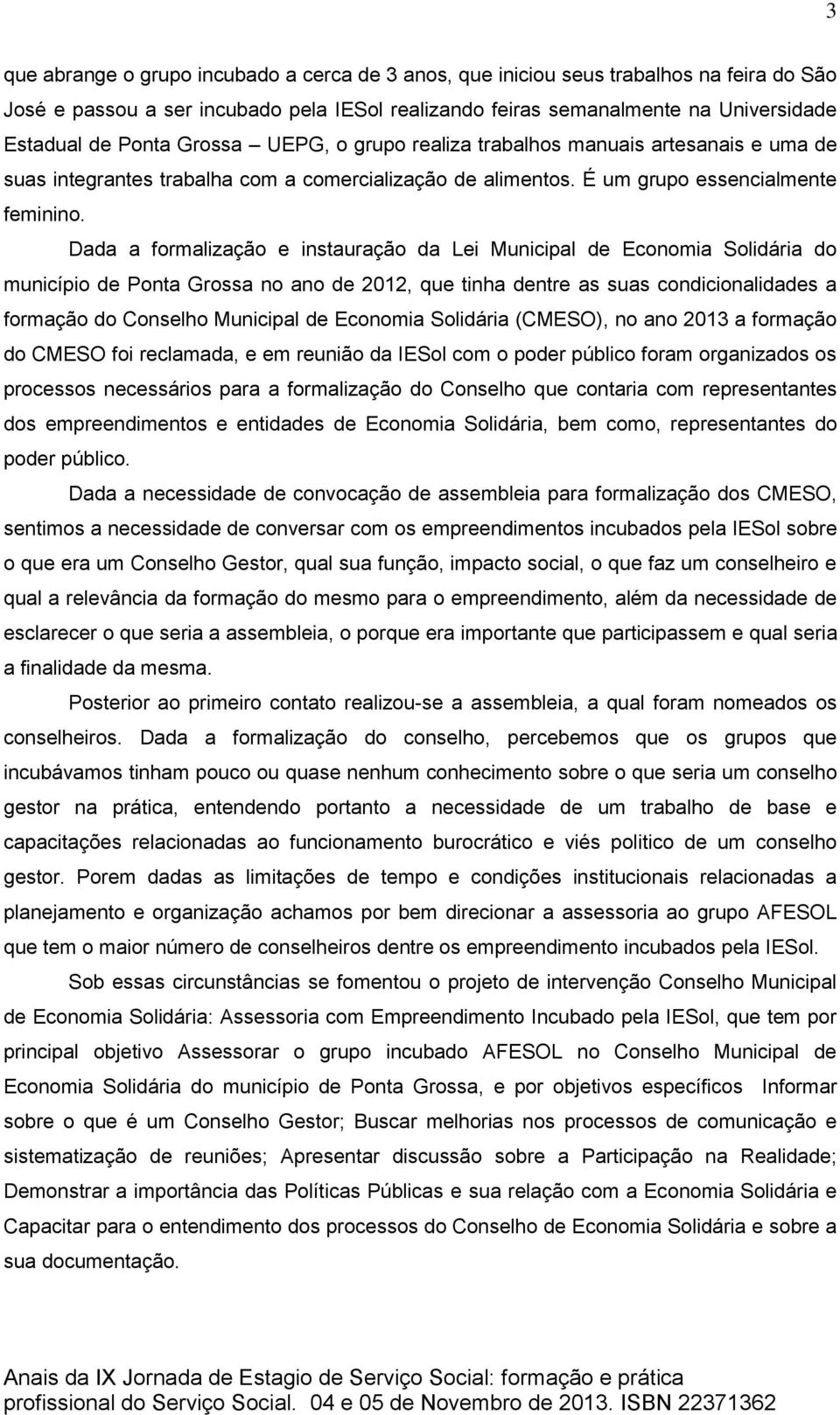 Dada a formalização e instauração da Lei Municipal de Economia Solidária do município de Ponta Grossa no ano de 2012, que tinha dentre as suas condicionalidades a formação do Conselho Municipal de
