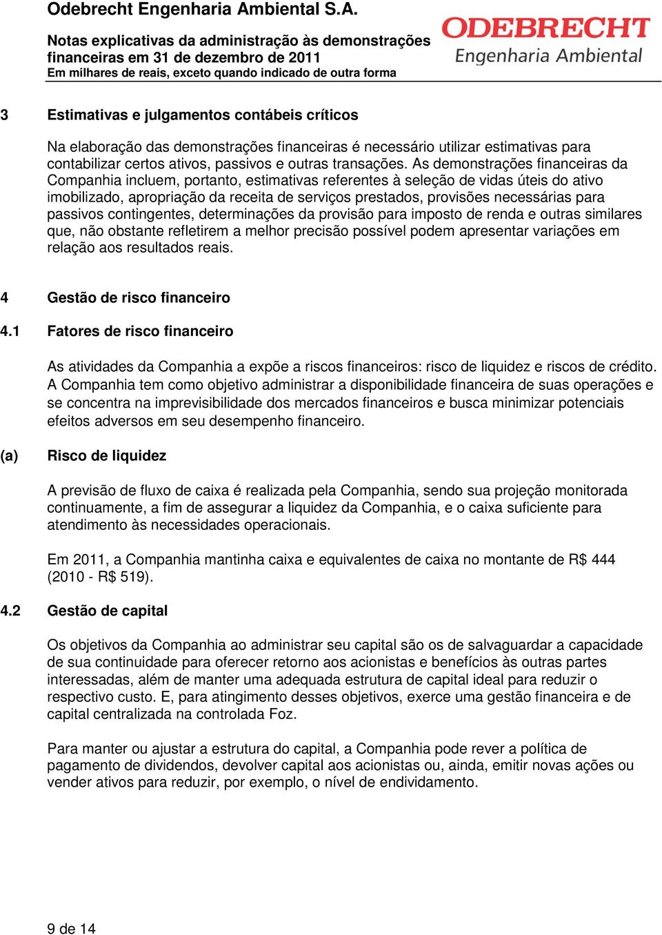 para passivos contingentes, determinações da provisão para imposto de renda e outras similares que, não obstante refletirem a melhor precisão possível podem apresentar variações em relação aos